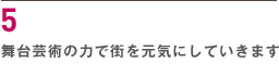 ５ 舞台芸術の力で街を元気にしていきます